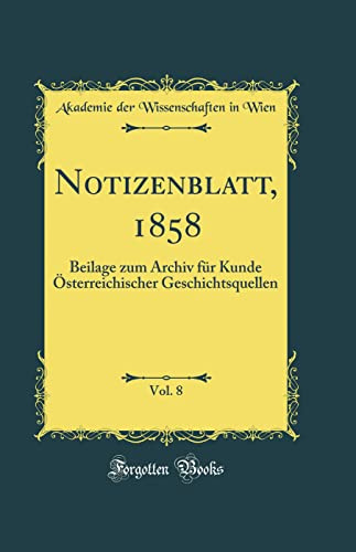 Notizenblatt, 1858, Vol. 8: Beilage zum Archiv für Kunde Österreichischer Geschichtsquellen (Classic Reprint)