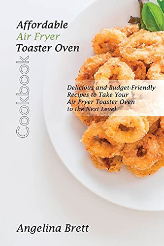 Erschwingliches Kochbuch für den Heißluftfritteuse-Toaster: Köstliche und preisgünstige Rezepte, um Ihren Heißluftfritteuse-Toasterofen auf die nächste Stufe zu heben