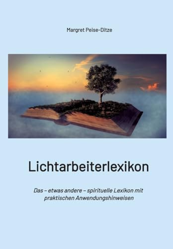Lichtarbeiterlexikon – ein spirituelles Lexikon mit über 800 detailliert erläuterten Begriffen und Anwendungsmöglichkeiten für den Alltag.: Das – ... Lexikon mit praktischen Anwendungshinweisen