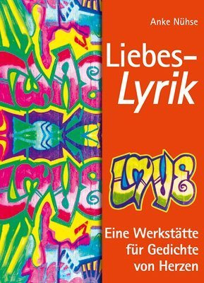 Liebes-Lyrik. Eine Werkstätte für Gedichte von Herzen