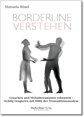Borderline verstehen: Ursachen und Verhaltensmuster erkennen - richtig reagieren mit Hilfe der Transaktionsanalyse