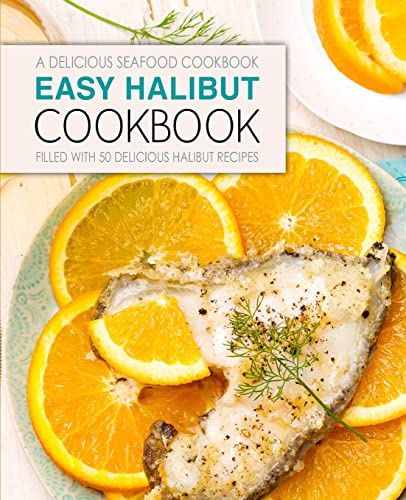 Easy Halibut Cookbook: A Delicious Seafood Cookbook; Filled with 50 Delicious Halibut Recipes