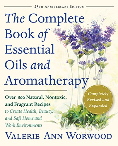Complete Book of Essential Oils and Aromatherapy, Revised and Expanded: Over 800 Natural, Nontoxic, and Fragrant Recipes to Create Health, Beauty, and Safe Home and Work Environments