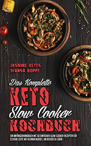 Das Komplette Keto-Slow-Cooker-Kochbuch: Ein Anfängerhandbuch Mit 50 Einfachen Slow-Cooker-Rezepten Für Clevere Leute Mit Kleinem Budget, Um Besser Zu ... Um Besser Zu Leben (The Complete Keto Slow C