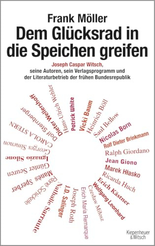 Dem Glücksrad in die Speichen greifen: Joseph Caspar Witsch - Seine Autoren, sein Verlagsprogramm und der Literaturbetrieb der frühen Bundesrepublik