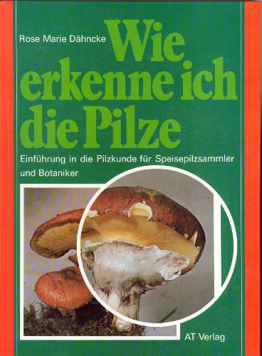 Wie erkenne ich die Pilze. Einführung in die Pilzkunde für Speisepilzsammler und Botaniker
