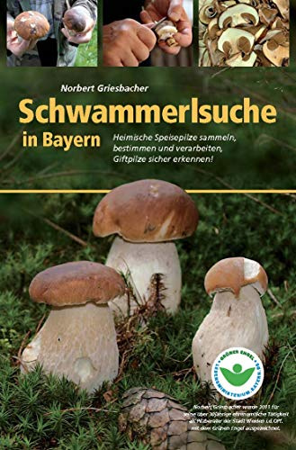 Schwammerlsuche in Bayern: Heimische Speise- und Giftpilze sammeln, bestimmen und verarbeiten