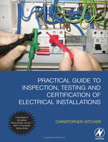 Practical Guide to Inspection, Testing and Certification of Electrical Installations: Conforms to IEE Wiring Regulations/BS 7671/Part P of Building Regulations