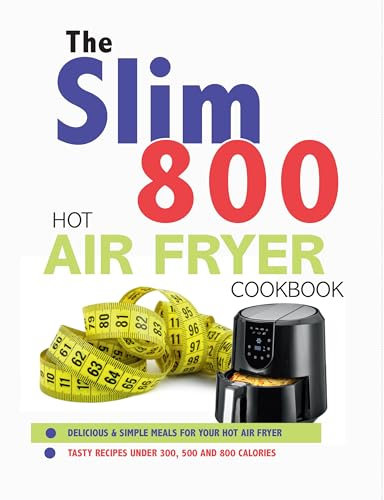 The Slim 800 Hot Air Fryer Recipe Cookbook: Delicious & Simple Meals For Your Hot Air Fryer
