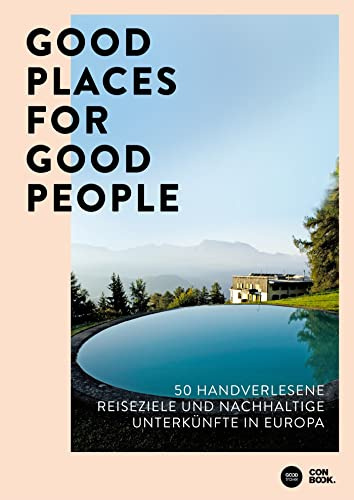 Good Places for Good People: 50 handverlesene Reiseziele und nachhaltige Unterkünfte in Europa