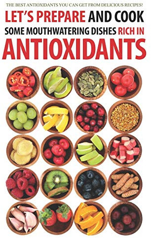 Let's Prepare and Cook Some Mouthwatering Dishes Rich in Antioxidants: The Best Antioxidants You Can Get from Delicious Recipes!