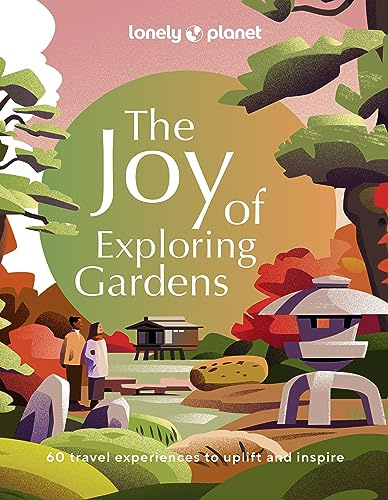 Lonely Planet The Joy of Exploring Gardens: 180 of the World's Most Spectacular Outdoor Spaces | Uplifting & Joyful Trips | Tips on Where & When to Go | Beautiful Photography