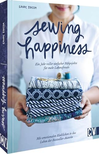 Sewing Happiness: Ein Jahr voller einfacher Nähprojekte für mehr Lebensfreude: Mit emotionalen Einblicken in das Leben der Bestseller-Autorin - ... Nähideen für ein glücklicheres Leben!