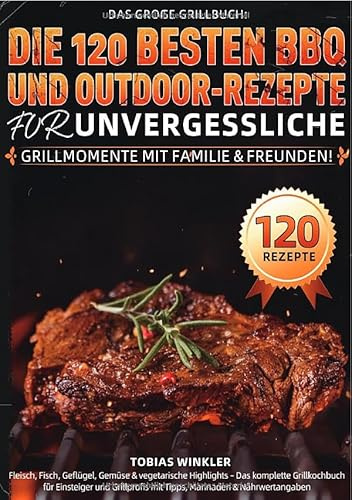 Das große Grillbuch: Die 120 besten BBQ- und Outdoor-Rezepte für unvergessliche Grillmomente mit Familie & Freunden!: Fleisch, Fisch, Geflügel, ... mit Tipps, Marinaden & Nährwertangaben