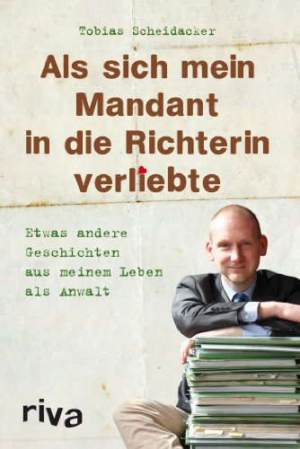 Als sich mein Mandant in die Richterin verliebte: Etwas Andere Geschichten Aus Meinem Leben Als Anwalt