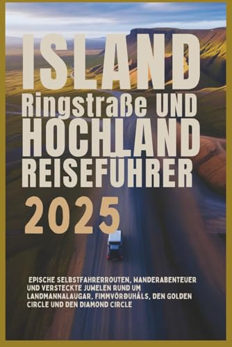 Island Ringstraße und Hochland Reiseführer 2025: Epische Selbstfahrerrouten, Wanderabenteuer und versteckte Juwelen rund um Landmannalaugar, Fimmvörðuháls, den Golden Circle und den Diamond Circle