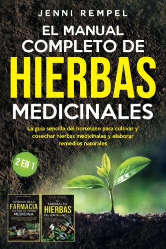 El Manual Completo De Hierbas Medicinales: La guía sencilla del hortelano para cultivar y cosechar hierbas medicinales y elaborar remedios naturales (2 EN 1)