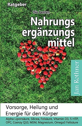 Die besten Nahrungsergänzungsmittel: Vorsorge, Heilung und Energie für den Körper!: Alpha Liponsäure, Silicea, Folsäure, Vitamin D3, 5 HTP, OPC, Coenzym Q10, MSM, Magnesium, Omega3 Fettsäure