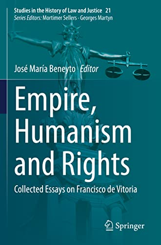 Empire, Humanism and Rights: Collected Essays on Francisco de Vitoria: 21 (Studies in the History of Law and Justice)