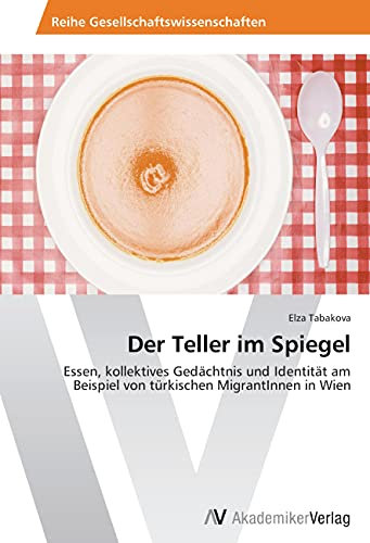 Der Teller im Spiegel: Essen, kollektives Gedächtnis und Identität am Beispiel von türkischen MigrantInnen in Wien
