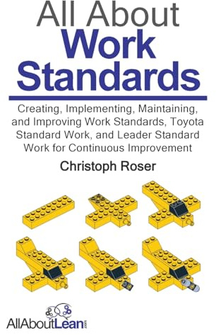 All About Work Standards: Creating, Implementing, Maintaining, and Improving Work Standards, Toyota Standard Work, and Leader Standard Work for Continuous Improvement