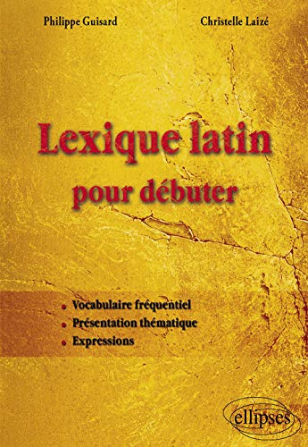 Lexique latin pour débuter: Vocabulaire fréquentiel, présentation thématique, expressions