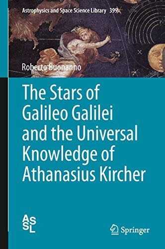 The Stars of Galileo Galilei and the Universal Knowledge of Athanasius Kircher (Astrophysics and Space Science Library, 399, Band 399)