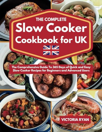 The Complete Slow Cooker Cookbook for UK: The Comprehensive Guide To 365 Days of Quick and Easy Slow Cooker Recipes for Beginners and Advanced Users