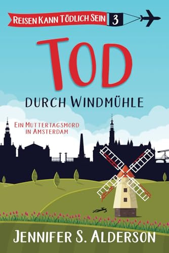 Tod durch Windmühle: Ein Muttertagsmord in Amsterdam (Reisen Kann Tödlich Sein Cozy-Krimis, Band 3)