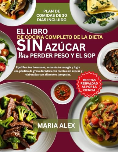 EL LIBRO DE COCINA COMPLETO DE LA DIETA SIN AZÚCAR PARA PERDER PESO Y EL SOP: Equilibra tus hormonas, aumenta tu energía y logra una pérdida de grasa ... azúcar y elaboradas con alimentos integrales