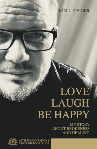LOVE LAUGH BE HAPPY: MY STORY ABOUT BROKENESS AND HEALING (Kim L. Geiger - Power Books)