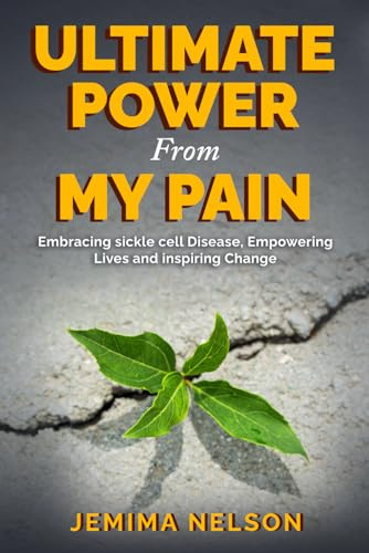 Ultimate Power From My Pain: Embracing sickle cell Disease, Empowering Lives and inspiring Change