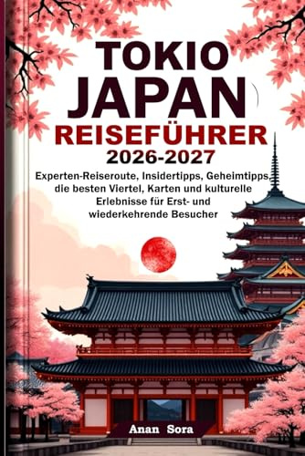 TOKIO JAPAN REISEFÜHRER 2026-2027: Experten-Reiseroute, Insidertipps, Geheimtipps, die besten Viertel, Karten und kulturelle Erlebnisse für Erst- und wiederkehrende Besucher
