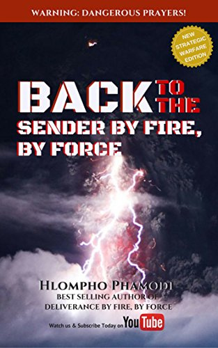 BACK TO THE SENDER BY FIRE, BY FORCE: Get the Knowledge & Pray these Dangerous Prayers!