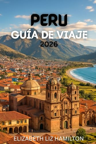 GUÍA DE VIAJES DE PERÚ: Tu guía completa para explorar las ciudades, la cultura y las maravillas naturales del Perú