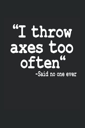 I Throw Axes Too Often -Said No One Ever: Funny Axe Throwing Notebook / Journal | 120 Pages | Lined Paper | 6x9 Inches | Matte