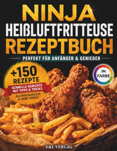 Ninja Heißluftfritteuse Rezeptbuch für Anfänger & Genießer: Über 150 schnelle Rezepte – perfekt für jeden Tag, ohne Stress & mit Farbfotos