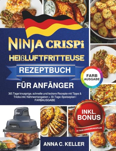 Ninja CRISPi Heißluftfritteuse Rezeptbuch für Anfänger: 365 Tage knusprige, schnelle und leckere Rezepte mit Tipps & Tricks inkl. Nährwertangaben + 30-Tage-Speiseplan | FARBAUSGABE