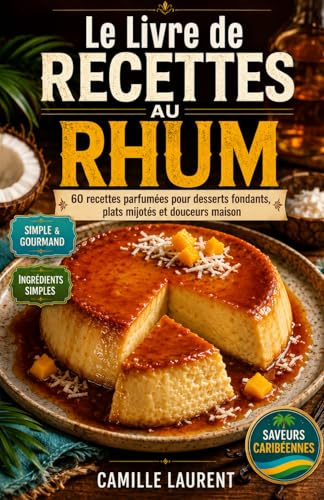 Le Livre de Recettes au Rhum: 60 recettes parfumées pour desserts fondants, plats mijotés et douceurs maison