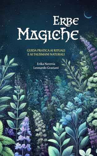 Erbe magiche: Una guida completa per il culto delle piante, rituali antichi e la creazione di talismani naturali