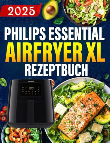 Philips Essential Airfryer XL Rezeptbuch: Das ultimative Philips-Heißluftfritteusen-Kochbuch mit einfachen, gesunden und köstlichen Rezepten.