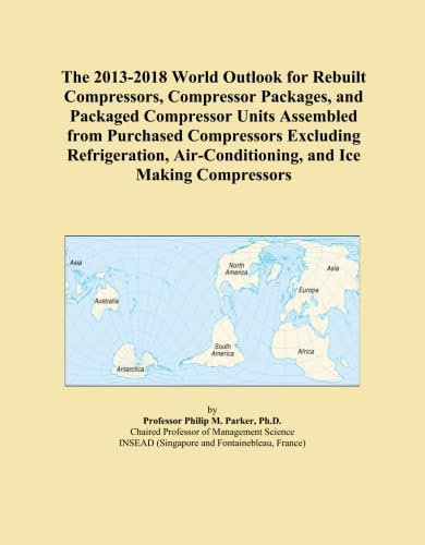 The 2013-2018 World Outlook for Rebuilt Compressors, Compressor Packages, and Packaged Compressor Units Assembled from Purchased Compressors Excluding ... Air-Conditioning, and Ice Making Compressors