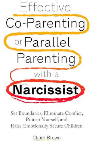 Effective Co-Parenting or Parallel Parenting with a Narcissist: Set Boundaries, Eliminate Conflict, Protect Yourself, and Raise Emotionally Secure Children