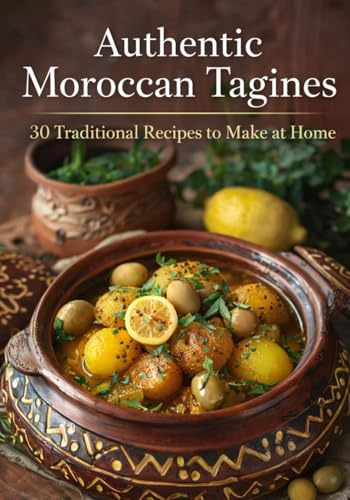 Authentic Moroccan Tagines: 30 traditional, family-style and flavorful recipes to make at home