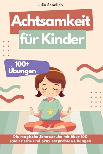 Achtsamkeit für Kinder: Die magische Schatztruhe mit über 100 spielerische und praxiserprobten Übungen um Kinder auf dem Pfad der inneren Ruhe und emotionalen Stärke zu begleiten
