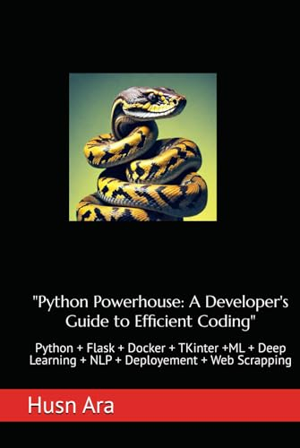 Python Powerhouse: A Developer's Guide to Efficient Coding: Python + Flask + Docker + TKinter +ML + Deep Learning + NLP + Deployement + Web ... Developer Beginner to Advanced Level Series)
