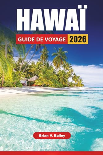 HAWAÏ GUIDE DE VOYAGE 2026: Les meilleures choses à faire, les itinéraires d’île en île, les plages, les parcs volcaniques, les sites culturels, la ... les conseils de voyage pour explorer les îles