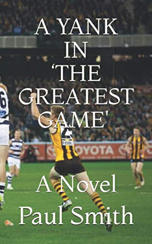 A YANK IN ‘THE GREATEST GAME Australian Rules Football...: A Novel