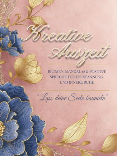 Kreative Auszeit: Malbuch für Erwachsene: Mandalas und Blumen mit positiven Sprüchen – Ausmalbuch für Erwachsene zum Stressabbau, Achtsamkeit und Entspannung