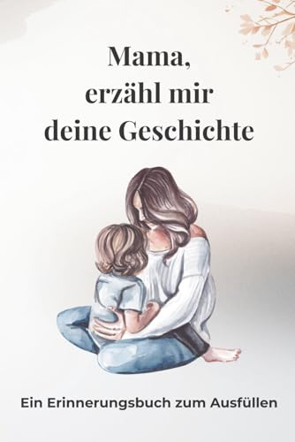 Mama, erzähl mir deine Geschichte: Erinnerungsbuch für Mama zum Ausfüllen – Ein persönliches Geschenk von Tochter an Mutter | Geführtes Journal über Kindheit, Leben und Erinnerungen
